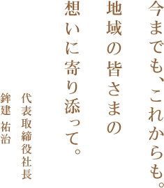 今までも、これからも、地域の皆さまの想いに寄り添って。 代表取締役社長 鈴木 一郎